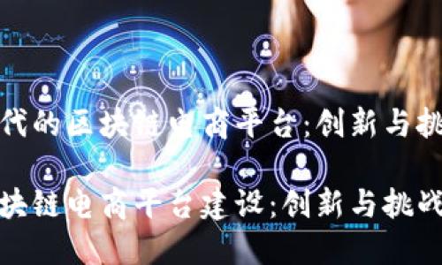 构建新时代的区块链电商平台：创新与挑战的融合

新时代区块链电商平台建设：创新与挑战