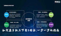 如何在手机上下载B特派：一步一步的指南