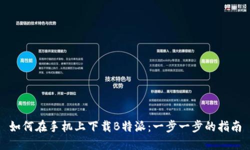 如何在手机上下载B特派:一步一步的指南