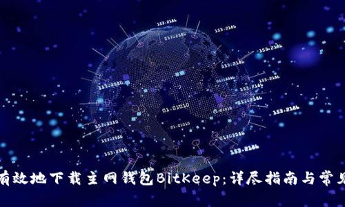 如何安全有效地下载主网钱包BitKeep:详尽指南与常见问题解答