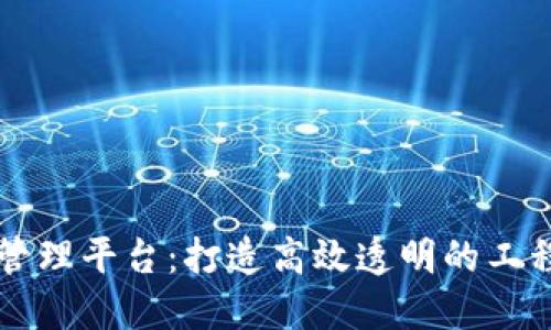 区块链基建管理平台：打造高效透明的工程管理新模式