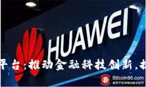 兴业银行区块链服务平台:推动金融科技创新,提升服务效率与安全性