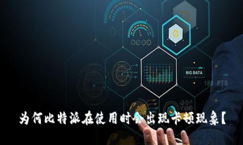 为何比特派在使用时会出现卡顿现象?
