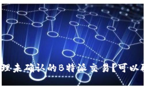 如何处理未确认的B特派交易?可以取消吗?