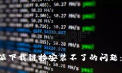 解决B特派下载链接安装不了的问题：全面指导