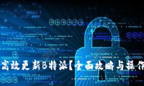 如何高效更新B特派?全面攻略与操作指南
