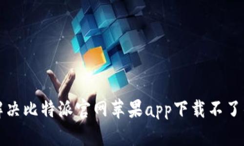 如何解决比特派官网苹果app下载不了的问题