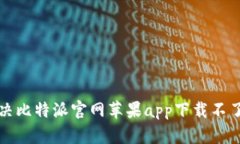 如何解决比特派官网苹果app下载不了的