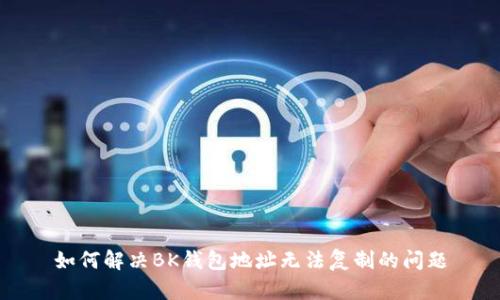 如何解决BK钱包地址无法复制的问题