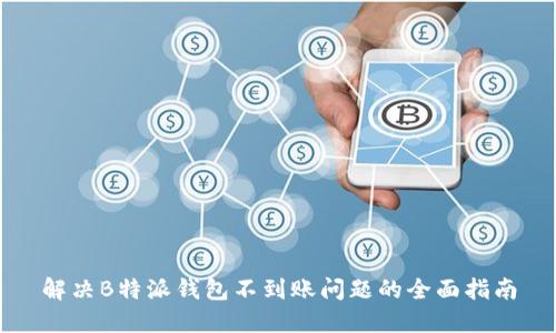 解决B特派钱包不到账问题的全面指南