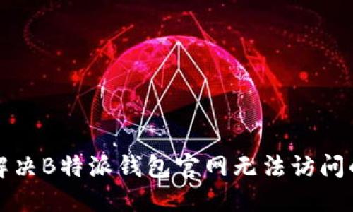 如何解决B特派钱包官网无法访问的问题