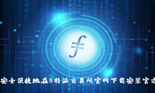 如何安全便捷地在B特派交易所官网下载安装官方APP