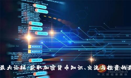 虚拟币最大论坛:获取加密货币知识、交流与投资的最佳平台
