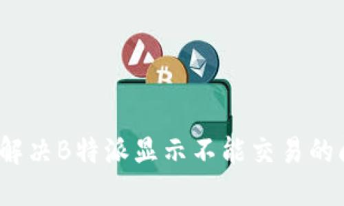 如何解决B特派显示不能交易的问题?