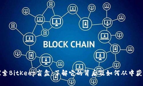 探索BitKeep盲盒:了解它的背后及如何从中获益