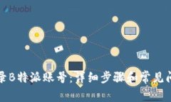 如何登录B特派账号：详细步骤和常见