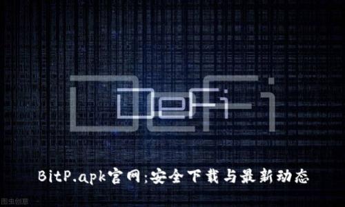 BitP.apk官网:安全下载与最新动态