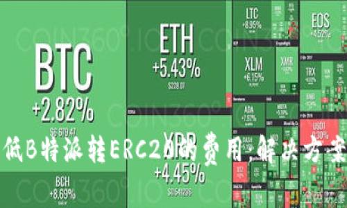 如何降低B特派转ERC20的费用:解决方案与建议