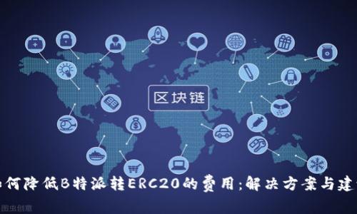 如何降低B特派转ERC20的费用:解决方案与建议