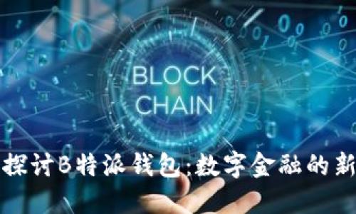 深入探讨B特派钱包:数字金融的新选择
