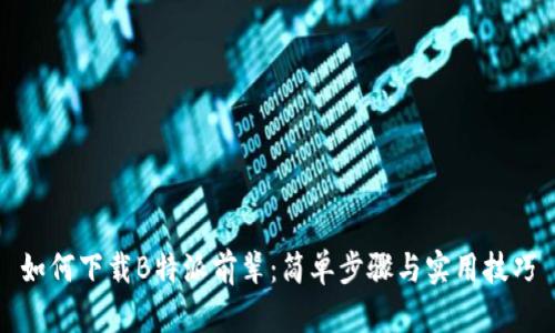 如何下载B特派前辈:简单步骤与实用技巧