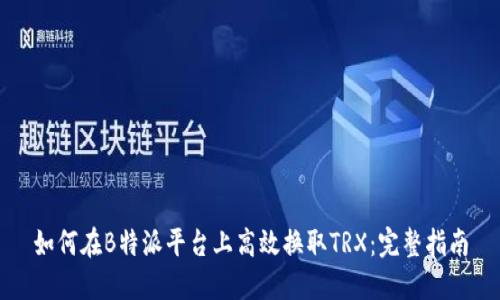 如何在B特派平台上高效换取TRX:完整指南