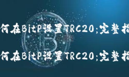 如何在BitP设置TRC20:完整指南
如何在BitP设置TRC20:完整指南