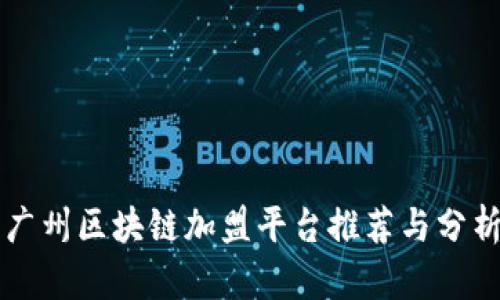 广州区块链加盟平台推荐与分析