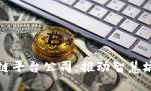 南宁政府区块链平台公司:推动智慧城市建设的先驱