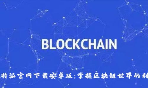 比特派官网下载安卓版:掌握区块链世界的利器