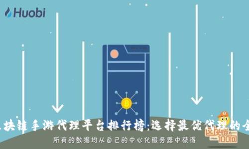 2023年区块链手游代理平台排行榜:选择最优代理的全方位指南