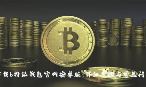 如何下载b特派钱包官网安卓版:详细步骤与常见问题解答