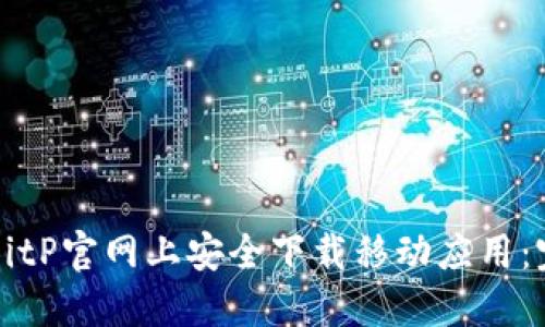 如何在BitP官网上安全下载移动应用:完整指南