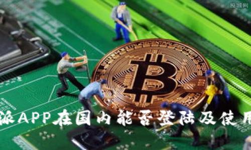 比特派APP在国内能否登陆及使用指南