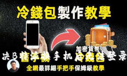 如何解决B特派换手机后无法登录的问题