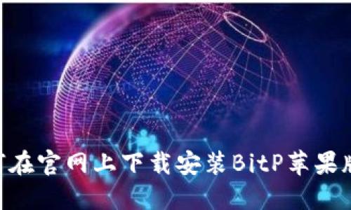### 如何在官网上下载安装BitP苹果版:完整指南