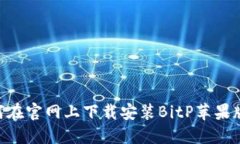 ### 如何在官网上下载安装BitP苹果版：