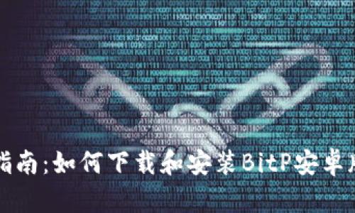 全面指南:如何下载和安装BitP安卓版应用