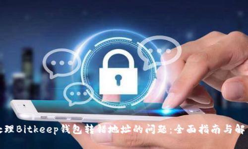 如何处理Bitkeep钱包转错地址的问题:全面指南与解决方案