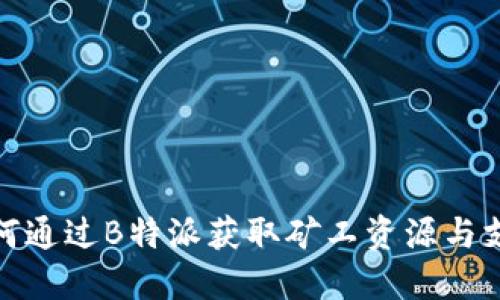 如何通过B特派获取矿工资源与支持