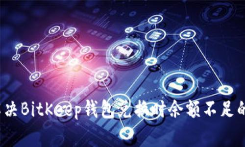 如何解决BitKeep钱包兑换时余额不足的问题?