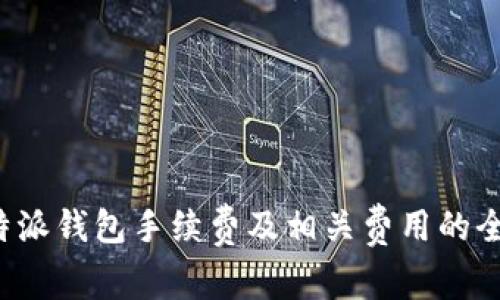 详解b特派钱包手续费及相关费用的全面分析