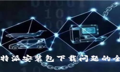 解决比特派安装包下载问题的全面指南