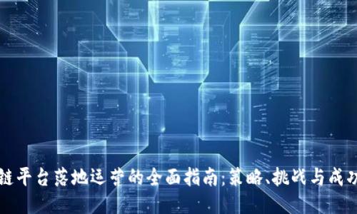 区块链平台落地运营的全面指南:策略、挑战与成功案例