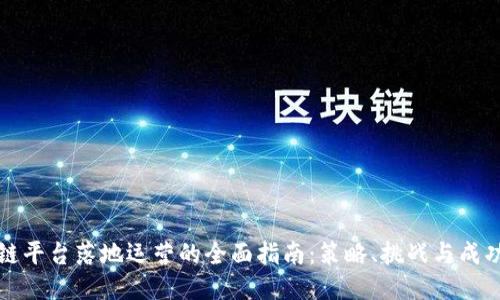 区块链平台落地运营的全面指南:策略、挑战与成功案例