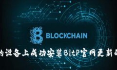 如何在你的设备上成功安装BitP官网更
