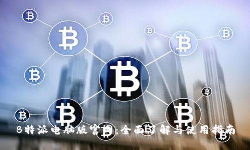B特派电脑版官网：全面了解与使用指南