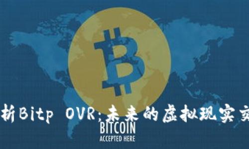 全面解析Bitp OVR:未来的虚拟现实交易平台