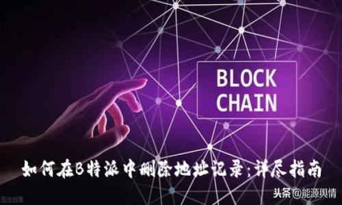 如何在B特派中删除地址记录：详尽指南