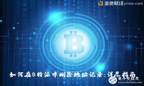如何在B特派中删除地址记录：详尽指南